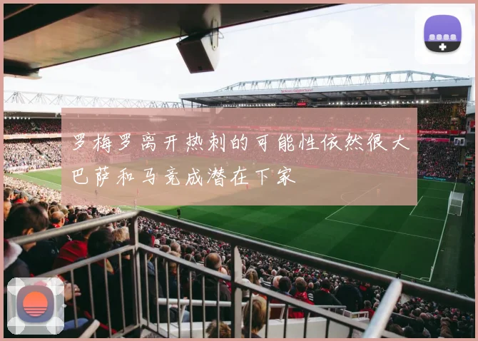 罗梅罗离开热刺的可能性依然很大巴萨和马竞成潜在下家